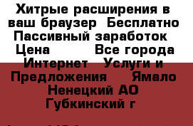 Хитрые расширения в ваш браузер. Бесплатно! Пассивный заработок. › Цена ­ 777 - Все города Интернет » Услуги и Предложения   . Ямало-Ненецкий АО,Губкинский г.